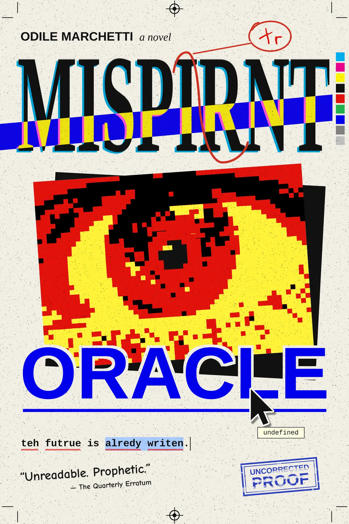 The finished book cover for Misprint Oracle by Odile Marchetti on speckled off-white paper with printer's crop marks, registration targets and a CMYK colour bar. The title is misspelled MISPIRNT in tall, stretched black serif capitals with a cyan misregistration fringe. A slanted blue band runs through the lower half of the title and turns the letters inside it yellow. A red proofreader's S-curve swaps the I and R, with a leader line to a circled tr in the margin. Below, a tilted red, yellow and black pixel-art eye sits on a black offset card. ORACLE is set in bold blue sans-serif capitals with a link underline, and an arrow cursor hovers on the L with a small tooltip reading undefined. The tagline teh futrue is alredy writen. is in monospace type with red spell-check squiggles and a pale blue text selection. At the bottom are a tilted Comic-style blurb reading Unreadable. Prophetic. and a worn blue UNCORRECTED PROOF rubber stamp.