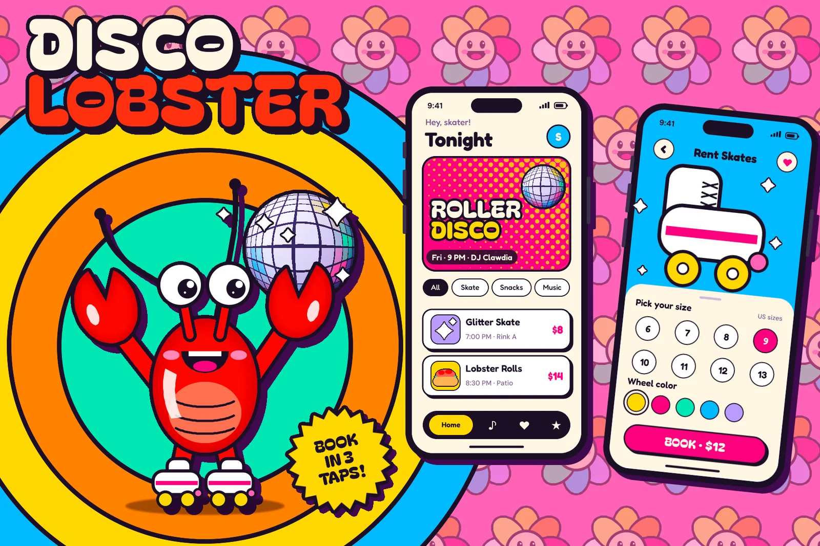 The finished Disco Lobster app mockup on a bubblegum-pink wallpaper of pastel smiling rainbow flowers. On the left, DISCO in cream and LOBSTER in red are set in chunky rounded capitals with thick black outlines and a hard shadow. Below them, a glossy red cartoon lobster with big googly eyes and a wide grin stands on two white roller skates with yellow wheels, raising both claws and gripping a curved mirror-ball disco ball in its right claw. Concentric sky blue, yellow, orange and mint rings sit behind it like a halo, and a hard plum shadow sits behind the whole character. In the centre, an upright black phone shows a cream home screen headed Tonight, with a magenta ROLLER DISCO card covered in yellow halftone dots and a small disco ball, filter chips, Glitter Skate and Lobster Rolls cards with prices, and a dark tab bar. On the right, a second phone tilted six degrees shows a sky-blue Rent Skates screen with a big white roller skate, a cream sheet with a grid of shoe sizes with 9 selected in magenta, wheel colour swatches and a magenta BOOK · $12 button. A yellow starburst sticker reading BOOK IN 3 TAPS! is tilted at the bottom between the halo and the phones.
