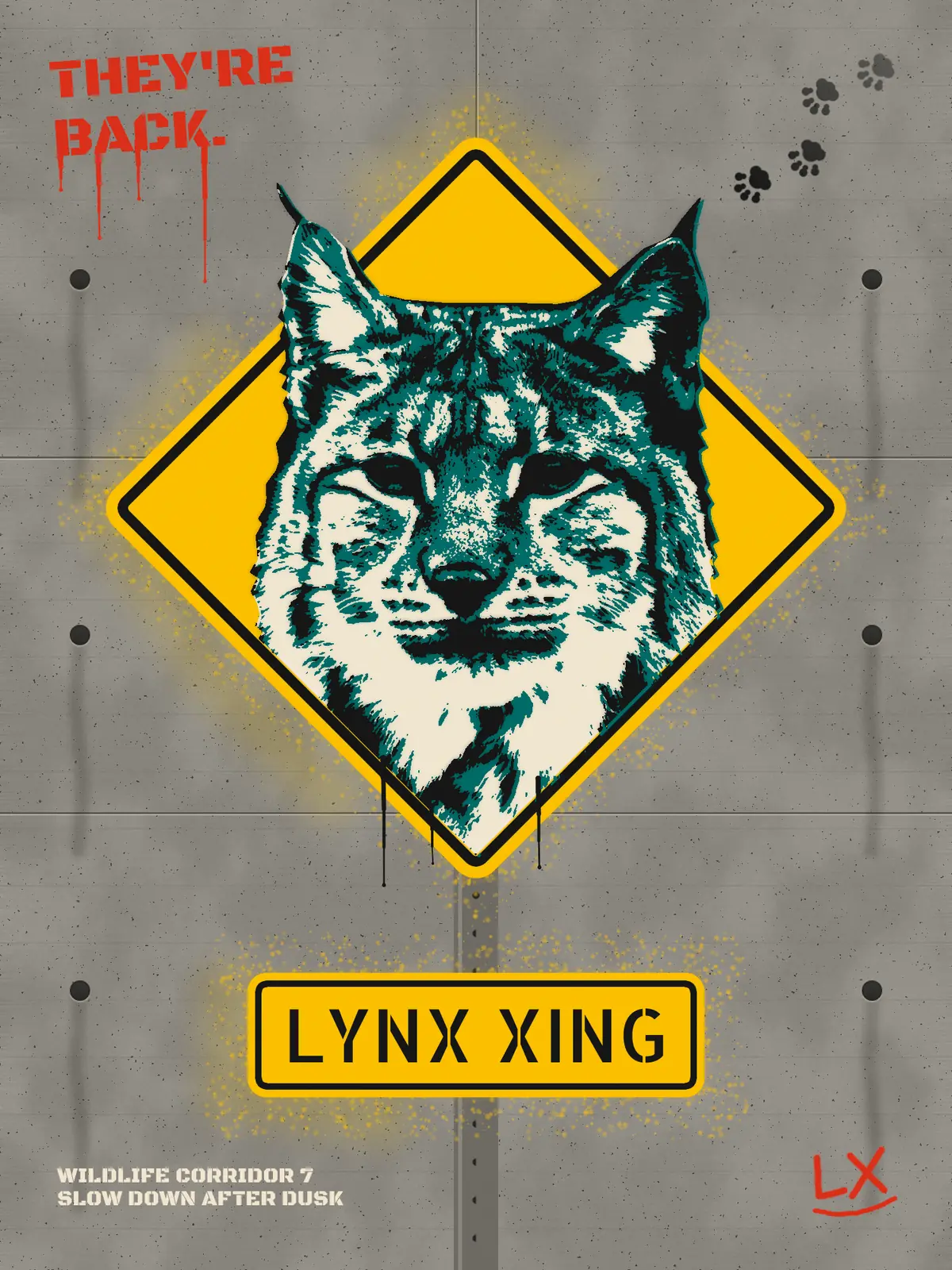 The finished Lynx Xing poster. On a grey board-formed concrete wall with seams, form-tie holes and water stains, a yellow diamond warning sign with a black border holds a three-colour spray stencil of a lynx's face in cream, teal and black. Its tufted ears break out past the top edges of the sign, and black paint drips run down from its chest. Below, a yellow plaque on a grey post reads LYNX XING in black stencil capitals. Red stencilled words THEY'RE BACK. with long drips sit in the top-left corner, a trail of four black paw prints walks down from the top-right corner towards the lynx, the footer reads WILDLIFE CORRIDOR 7 / SLOW DOWN AFTER DUSK, and a red hand-written LX tag signs the bottom-right corner. Yellow overspray speckles and haze surround the sign.